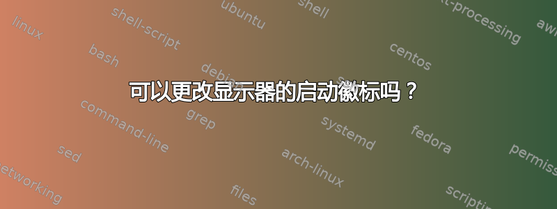 可以更改显示器的启动徽标吗？