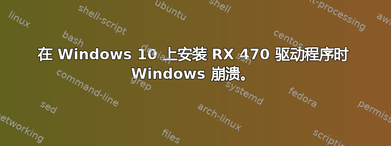 在 Windows 10 上安装 RX 470 驱动程序时 Windows 崩溃。