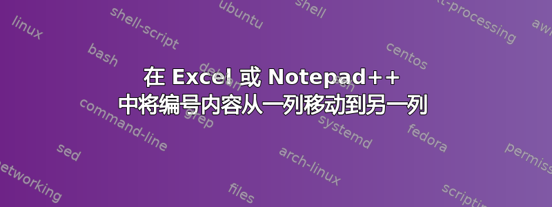 在 Excel 或 Notepad++ 中将编号内容从一列移动到另一列