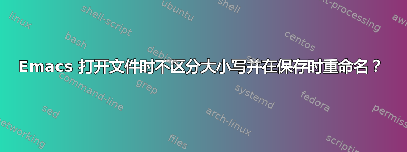 Emacs 打开文件时不区分大小写并在保存时重命名？