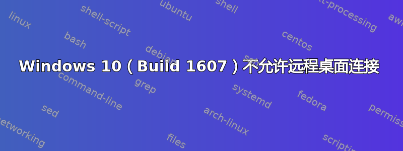 Windows 10（Build 1607）不允许远程桌面连接