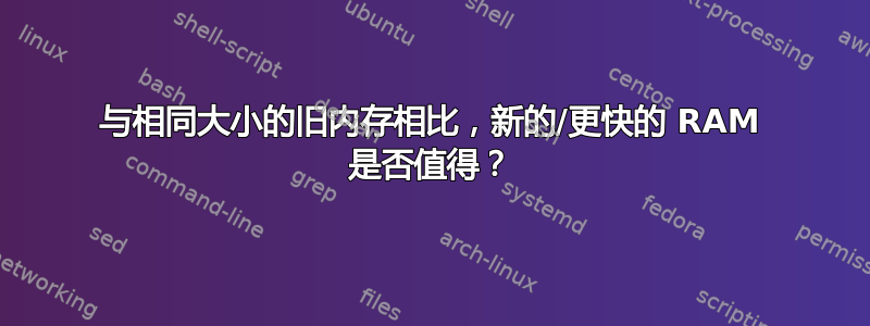 与相同大小的旧内存相比，新的/更快的 RAM 是否值得？