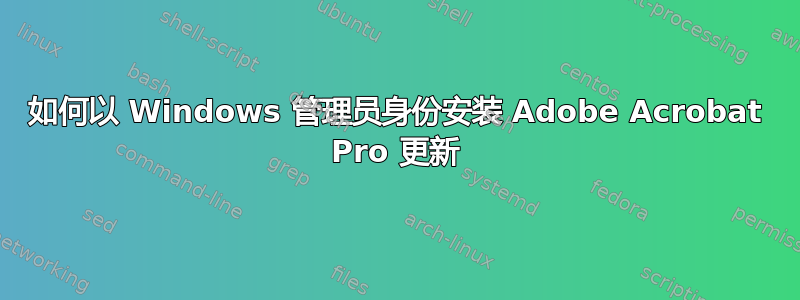 如何以 Windows 管理员身份安装 Adob​​e Acrobat Pro 更新