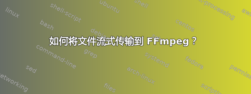 如何将文件流式传输到 FFmpeg？