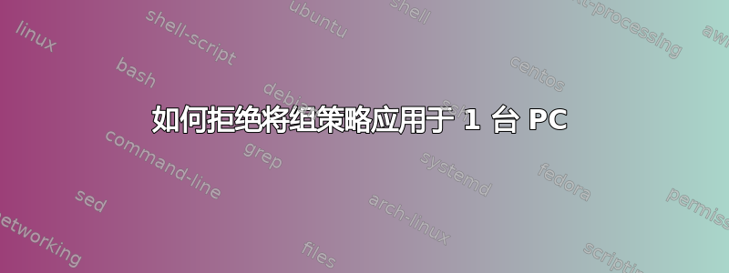 如何拒绝将组策略应用于 1 台 PC