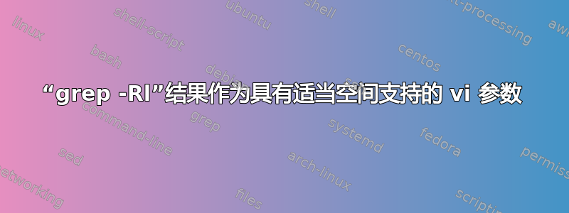 “grep -Rl”结果作为具有适当空间支持的 vi 参数