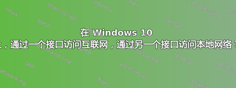 在 Windows 10 上，通过一个接口访问互联网，通过另一个接口访问本地网络？