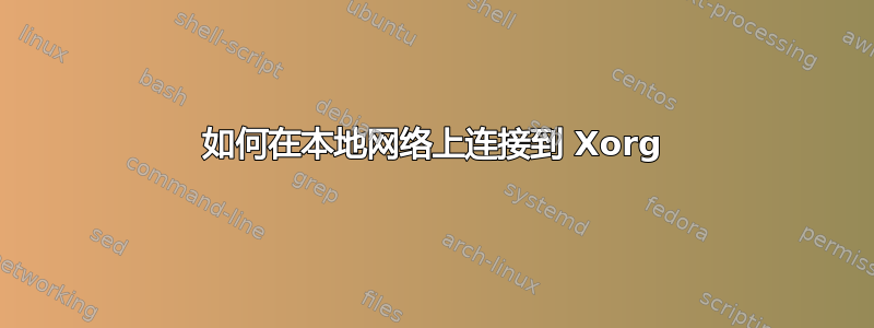 如何在本地网络上连接到 Xorg