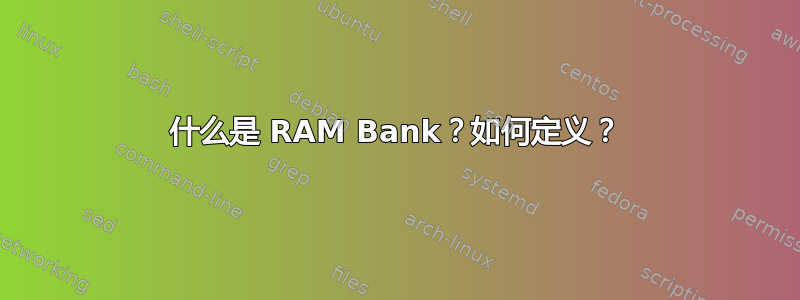 什么是 RAM Bank？如何定义？