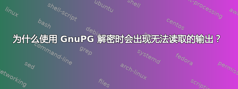 为什么使用 GnuPG 解密时会出现无法读取的输出？