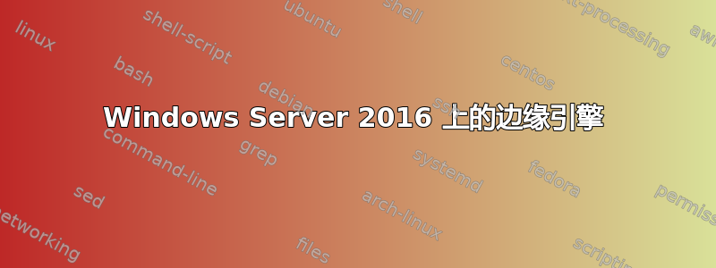 Windows Server 2016 上的边缘引擎