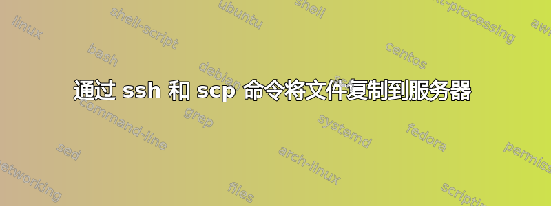 通过 ssh 和 scp 命令将文件复制到服务器