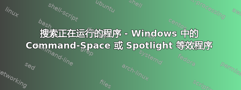 搜索正在运行的程序 - Windows 中的 Command-Space 或 Spotlight 等效程序