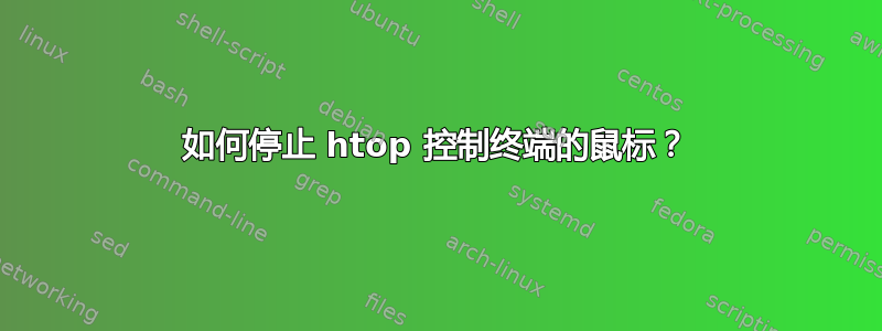 如何停止 htop 控制终端的鼠标？