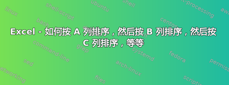 Excel - 如何按 A 列排序，然后按 B 列排序，然后按 C 列排序，等等