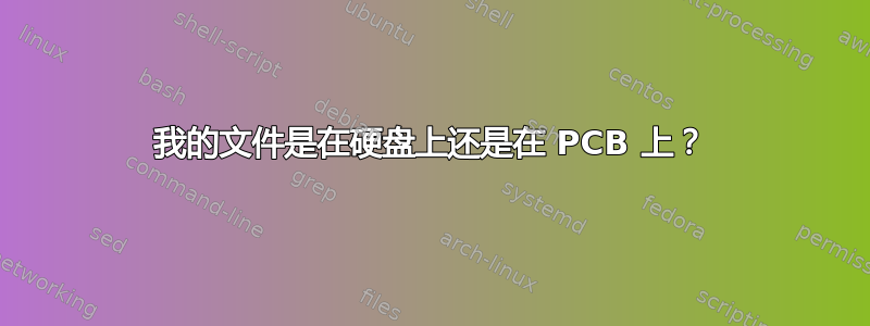 我的文件是在硬盘上还是在 PCB 上？