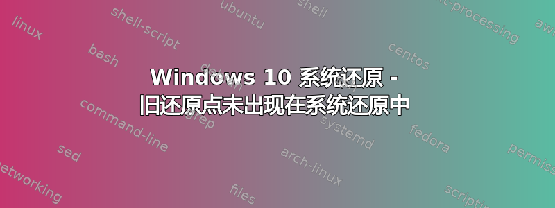 Windows 10 系统还原 - 旧还原点未出现在系统还原中