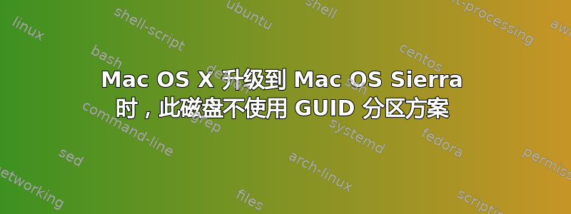 Mac OS X 升级到 Mac OS Sierra 时，此磁盘不使用 GUID 分区方案