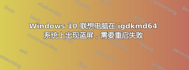 Windows 10 联想电脑在 igdkmd64 系统上出现蓝屏，需要重启失败