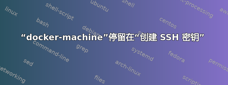 “docker-machine”停留在“创建 SSH 密钥”