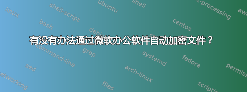 有没有办法通过微软办公软件自动加密文件？