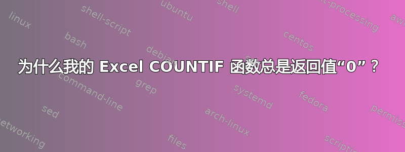 为什么我的 Excel COUNTIF 函数总是返回值“0”？