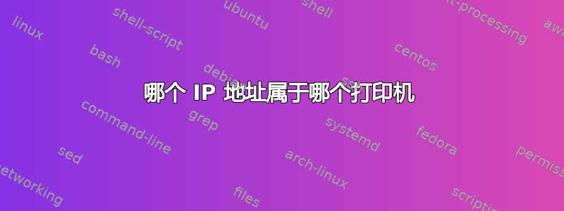 哪个 IP 地址属于哪个打印机