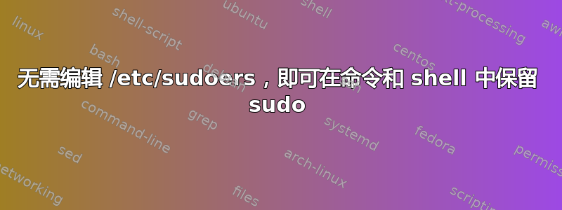 无需编辑 /etc/sudoers，即可在命令和 shell 中保留 sudo