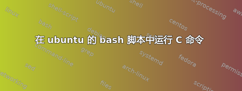 在 ubuntu 的 bash 脚本中运行 C 命令