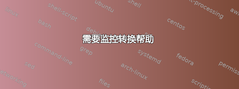 需要监控转换帮助