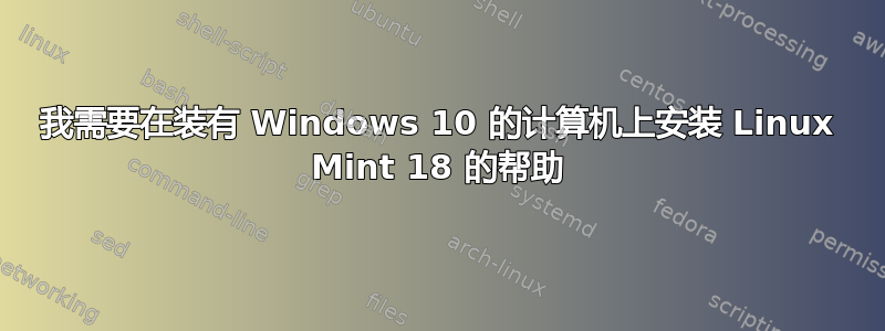 我需要在装有 Windows 10 的计算机上安装 Linux Mint 18 的帮助