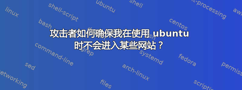 攻击者如何确保我在使用 ubuntu 时不会进入某些网站？