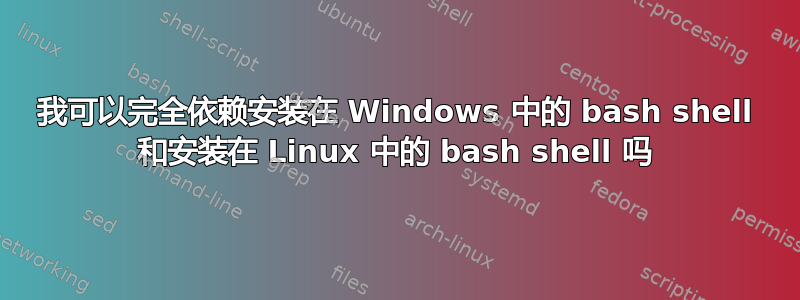 我可以完全依赖安装在 Windows 中的 bash shell 和安装在 Linux 中的 bash shell 吗