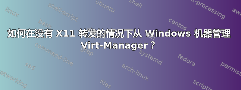 如何在没有 X11 转发的情况下从 Windows 机器管理 Virt-Manager？