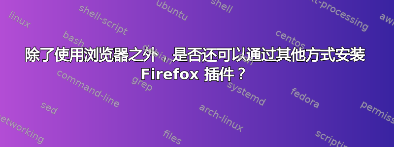 除了使用浏览器之外，是否还可以通过其他方式安装 Firefox 插件？