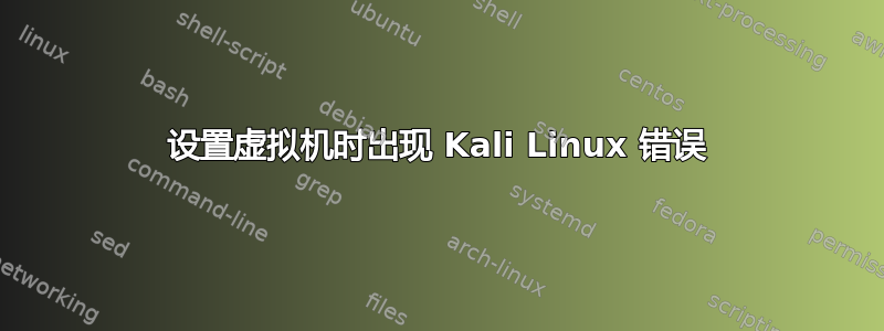 设置虚拟机时出现 Kali Linux 错误