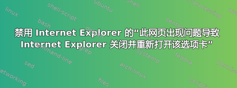 禁用 Internet Explorer 的“此网页出现问题导致 Internet Explorer 关闭并重新打开该选项卡”