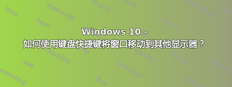 Windows 10 - 如何使用键盘快捷键将窗口移动到其他显示器？