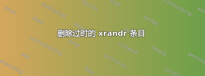 删除过时的 xrandr 条目