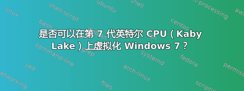 是否可以在第 7 代英特尔 CPU（Kaby Lake）上虚拟化 Windows 7？