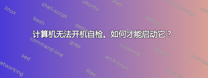 计算机无法开机自检。如何才能启动它？