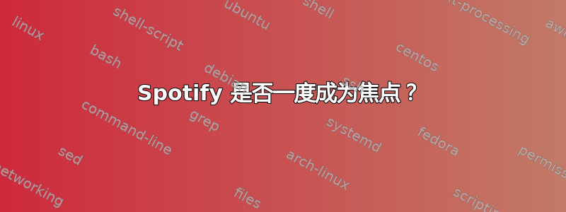 Spotify 是否一度成为焦点？