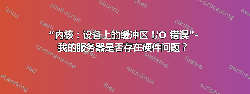 “内核：设备上的缓冲区 I/O 错误”- 我的服务器是否存在硬件问题？