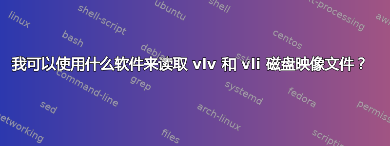 我可以使用什么软件来读取 vlv 和 vli 磁盘映像文件？ 