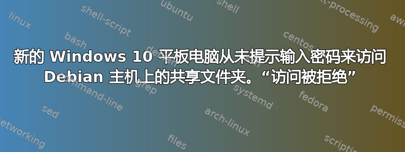 新的 Windows 10 平板电脑从未提示输入密码来访问 Debian 主机上的共享文件夹。“访问被拒绝”