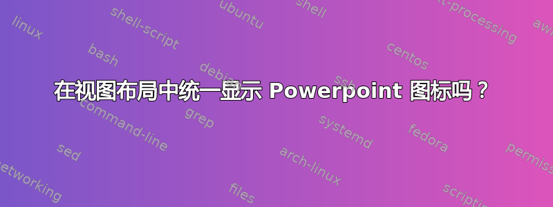 在视图布局中统一显示 Powerpoint 图标吗？