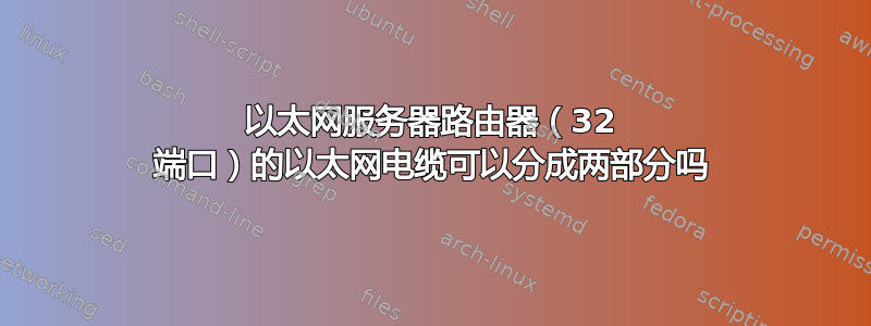 以太网服务器路由器（32 端口）的以太网电缆可以分成两部分吗