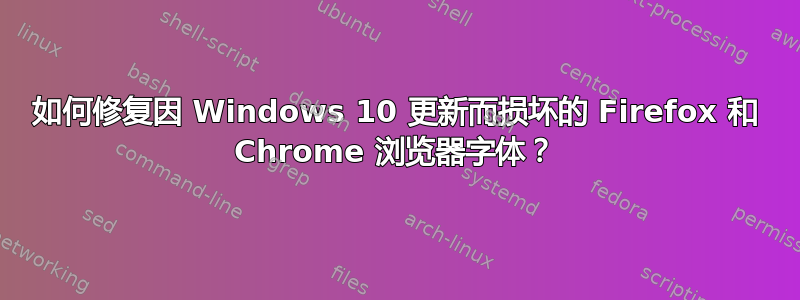 如何修复因 Windows 10 更新而损坏的 Firefox 和 Chrome 浏览器字体？