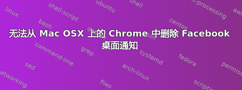 无法从 Mac OSX 上的 Chrome 中删除 Facebook 桌面通知