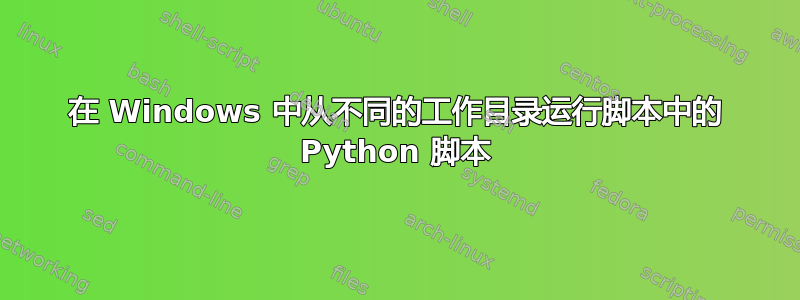 在 Windows 中从不同的工作目录运行脚本中的 Python 脚本